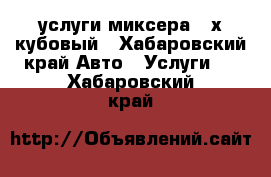 услуги миксера 2-х кубовый - Хабаровский край Авто » Услуги   . Хабаровский край